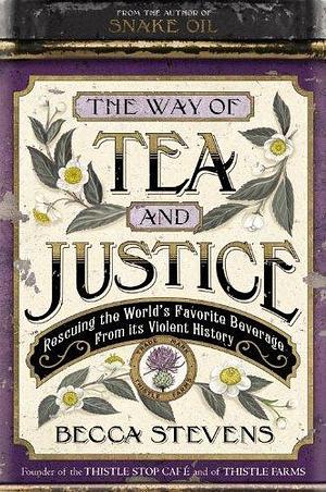 The Way of Tea and Justice: Rescuing the World's Favorite Beverage from Its Violent History by Becca Stevens by Becca Stevens, Becca Stevens