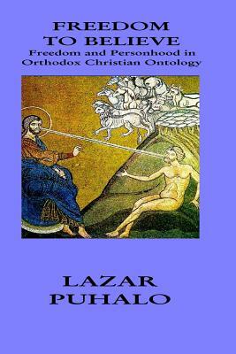 Freedom to Believe: Freedom and Personhood in Orthodox Christian Ontology by Lazar Puhalo