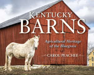 Kentucky Barns: Agricultural Heritage of the Bluegrass by Carol Peachee