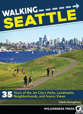 Walking Seattle: 35 Tours of the Jet City's Parks, Landmarks, Neighborhoods, and Scenic Views by Clark Humphrey