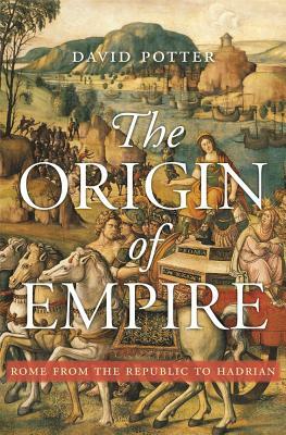 The Origin of Empire: Rome from the Republic to Hadrian by David Potter