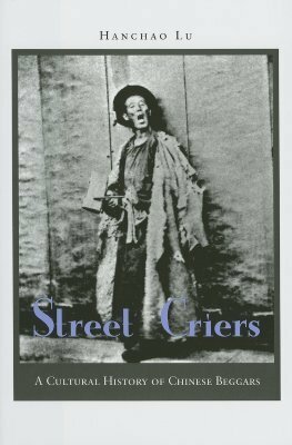 Street Criers: A Cultural History of Chinese Beggars by Hanchao Lu