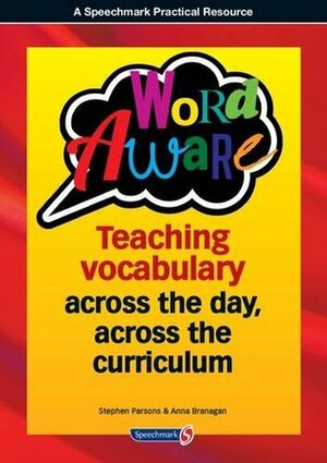 Word Aware: Teaching Vocabulary Across the Day, Across the Curriculum by Anna Branagan, Stephen Parsons