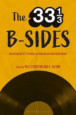 The 33 1/3 B-sides: New Essays by 33 1/3 Authors on Beloved and Underrated Albums by Will Stockton, D. Gilson