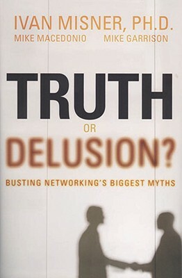 Truth or Delusion?: Busting Networking's Biggest Myths by Mike Garrison, Mike Macedonio, Ivan Misner