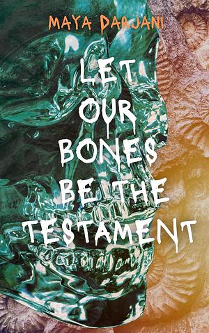 Let Our Bones Be the Testament by Maya Darjani