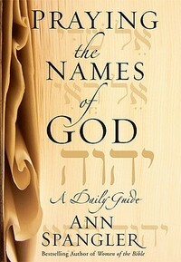 Praying the Names of God: A Daily Guide by Ann Spangler