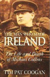 The Man Who Made Ireland: The Life and Death of Michael Collins by Tim Pat Coogan