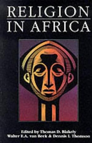 Religion in Africa: Experience &amp; Expression by Thomas Dustin Blakely, Dennis L. Thomson, W. E. A. van Beek