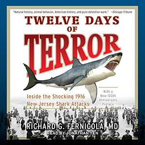 Twelve Days of Terror: A Definitive Investigation of the 1916 New Jersey Shark Attacks by Richard G. Fernicola