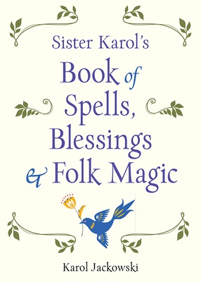 Sister Karol's Book of Spells, Blessings & Folk Magic by Karol Jackowski