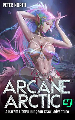 Arcane Arctic 4: A Harem LitRPG Dungeon Crawl Adventure by Peter North