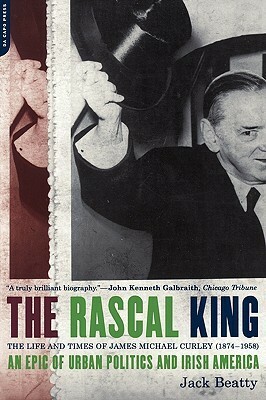 The Rascal King: The Life And Times Of James Michael Curley (1874-1958) by Jack Beatty