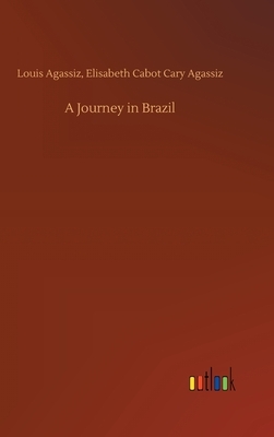 A Journey in Brazil by Louis Agassiz Agassiz, Elisabeth Cabot Cary