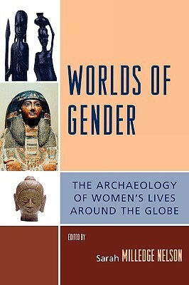 Worlds of Gender: The Archaeology of Women's Lives Around the Globe by Sarah Milledge Nelson