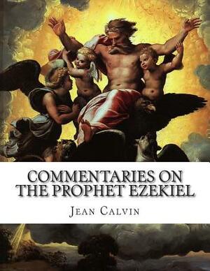 Commentaries on the Prophet Ezekiel by Jean Calvin