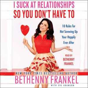 I Suck at Relationships So You Don't Have To: 10 Rules for Not Screwing Up Your Happily Ever After by Bethenny Frankel