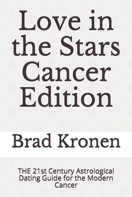 Love in the Stars Cancer Edition: THE 21st Century Astrological Dating Guide for the Modern Cancer by Brad Kronen