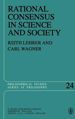 Rational Consensus in Science and Society: A Philosophical and Mathematical Study by Keith Lehrer, C. Wagner