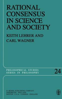 Rational Consensus in Science and Society: A Philosophical and Mathematical Study by C. Wagner, Keith Lehrer