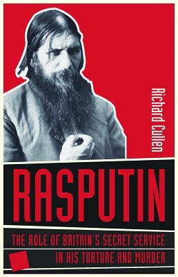 Rasputin: The Role of Britain's Secret Service in His Torture and Murder by Richard Cullen