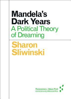 Mandela's Dark Years: A Political Theory of Dreaming by Sharon Sliwinski