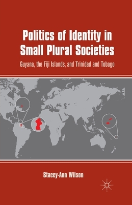 Politics of Identity in Small Plural Societies: Guyana, the Fiji Islands, and Trinidad and Tobago by S. Wilson