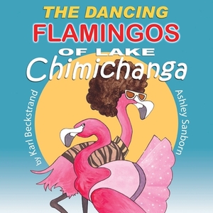 The Dancing Flamingos of Lake Chimichanga by Karl Beckstrand