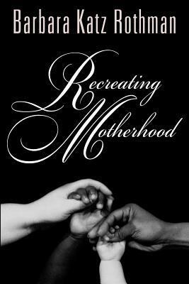 Recreating Motherhood by Barbara Katz Rothman