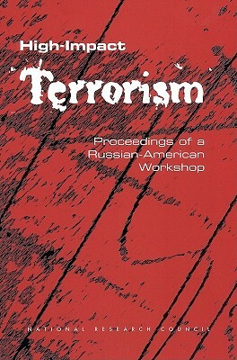 High-Impact Terrorism: Proceedings of a Russian-American Workshop by Russian Academy of Sciences, Policy and Global Affairs, National Research Council