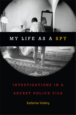 My Life as a Spy: Investigations in a Secret Police File by Katherine Verdery