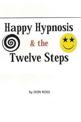 Happy Hypnosis & The 12 Steps: An easier, softer way for all 12 step programs by Don Ross