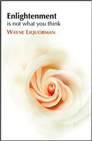 Enlightenment is Not What You Think by Wayne Liquorman