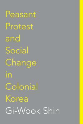 Peasant Protest and Social Change in Colonial Korea by Gi-Wook Shin