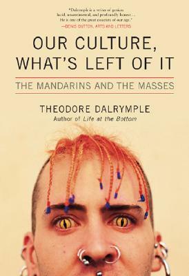 Our Culture, What's Left of It: The Mandarins and the Masses by Theodore Dalrymple