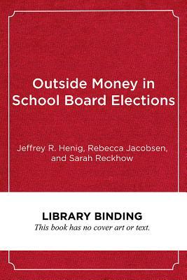 Outside Money in School Board Elections: The Nationalization of Education Politics by Rebecca Jacobsen, Jeffrey R. Henig, Sarah Reckhow