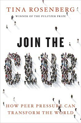 Join the Club: How Peer Pressure Can Transform the World by Tina Rosenberg