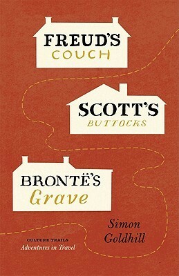 Freud's Couch, Scott's Buttocks, Brontë's Grave by Simon Goldhill