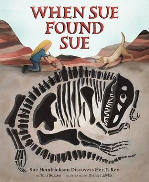 When Sue Found Sue: Sue Hendrickson Discovers Her T. Rex by Toni Buzzeo