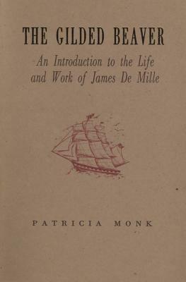 The Gilded Beaver: An Introduction to the Life and Works of James de Mille by Patricia Monk