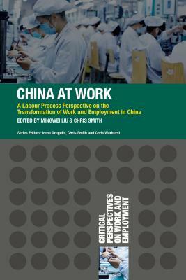 China at Work: A Labour Process Perspective on the Transformation of Work and Employment in China by Mingwei Liu, Chris Smith