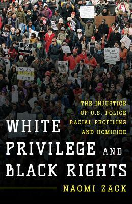 White Privilege and Black Rights: The Injustice of U.S. Police Racial Profiling and Homicide by Naomi Zack