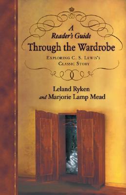 A Reader's Guide Through the Wardrobe: Exploring C.S. Lewis's Classic Story by Marjorie Lamp Mead, Leland Ryken