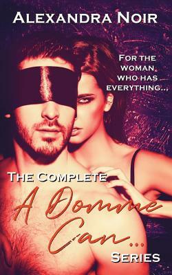 The Complete a Domme Can... Series: For the Woman Who Has Everything by Alexandra Noir