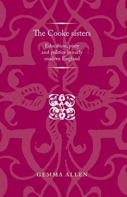 The Cooke Sisters: Education, Piety and Politics in Early Modern England by Gemma Allen