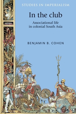 In the Club: Associational Life in Colonial South Asia by Benjamin Cohen