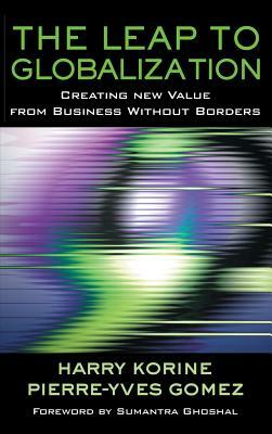 The Leap to Globalization: Creating New Value from Business Without Borders by Pierre-Yves Gomez, Harry Korine