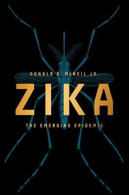 Zika: The Emerging Epidemic by Donald G. McNeil Jr.