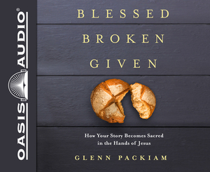 Blessed Broken Given (Library Edition): How Your Story Becomes Sacred in the Hands of Jesus by Glenn Packiam