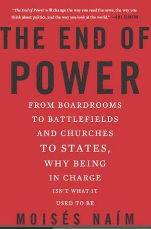 The End of Power: From Boardrooms to Battlefields and Churches to States, Why Being in Charge Isn't What It Used to Be by Moisés Naím